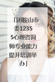 团鞍山市委12355心理咨询师专业能力提升培训举办