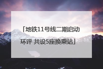地铁11号线二期启动环评 共设5座换乘站