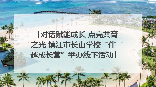 对话赋能成长 点亮共育之光 镇江市长山学校“伴越成长营”举办线下活动
