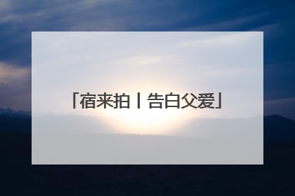 宿来拍丨告白父爱