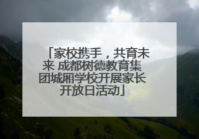 家校携手，共育未来 成都树德教育集团城厢学校开展家长开放日活动