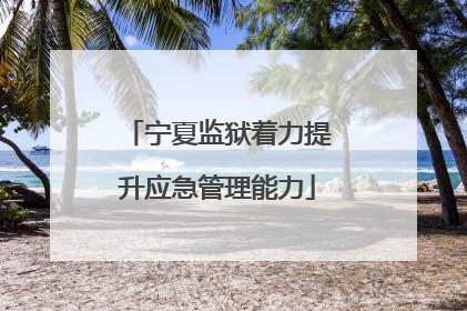 宁夏监狱着力提升应急管理能力