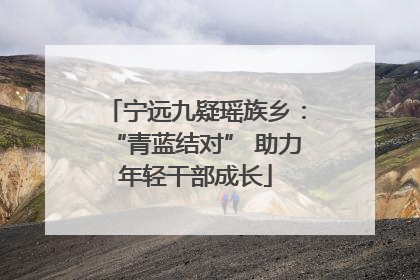 宁远九疑瑶族乡：“青蓝结对” 助力年轻干部成长