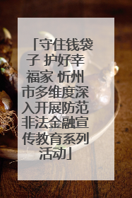 守住钱袋子 护好幸福家 忻州市多维度深入开展防范非法金融宣传教育系列活动