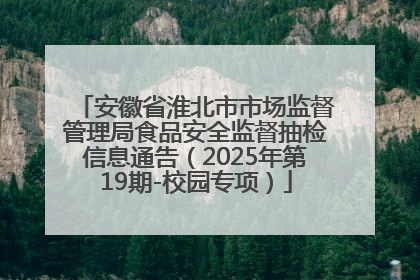 安徽省淮北市市场监督管理局食品安全监督抽检信息通告（2025年第19期-校园专项）