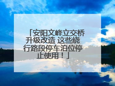 安阳文峰立交桥升级改造 这些绕行路段停车泊位停止使用！