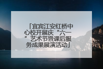 宜宾江安红桥中心校开展庆“六一”艺术节暨课后服务成果展演活动