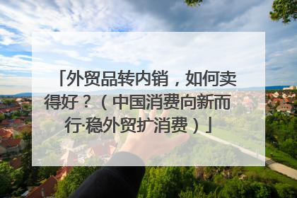 外贸品转内销，如何卖得好？（中国消费向新而行·稳外贸扩消费）