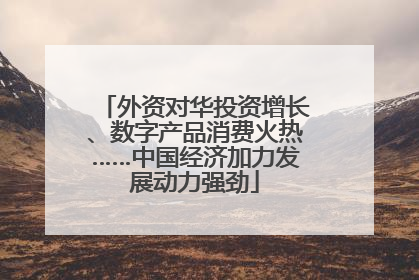 外资对华投资增长、数字产品消费火热……中国经济加力发展动力强劲