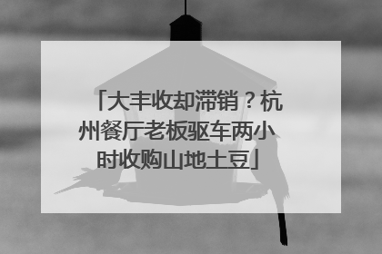 大丰收却滞销？杭州餐厅老板驱车两小时收购山地土豆