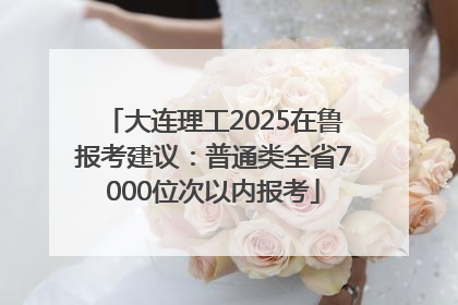 大连理工2025在鲁报考建议：普通类全省7000位次以内报考