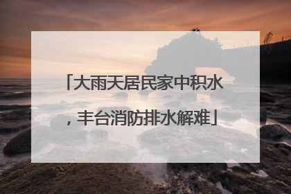 大雨天居民家中积水，丰台消防排水解难