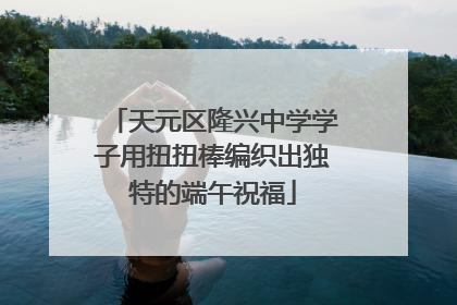 天元区隆兴中学学子用扭扭棒编织出独特的端午祝福