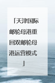 天津国际邮轮母港重回双邮轮母港运营模式