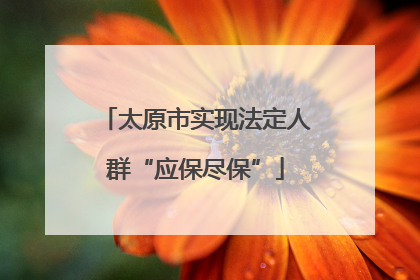 太原市实现法定人群“应保尽保”