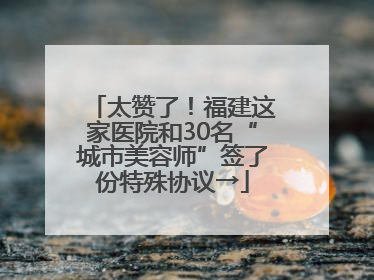 太赞了！福建这家医院和30名“城市美容师”签了份特殊协议→