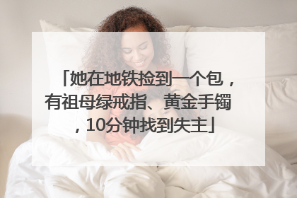 她在地铁捡到一个包，有祖母绿戒指、黄金手镯，10分钟找到失主