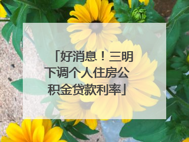 好消息！三明下调个人住房公积金贷款利率