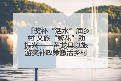 奖补“活水”润乡村 文旅“繁花”助振兴——黄龙县以旅游奖补政策激活乡村振兴新动能