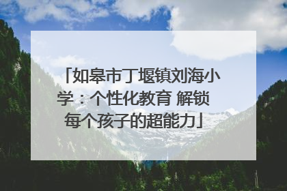 如皋市丁堰镇刘海小学：个性化教育 解锁每个孩子的超能力