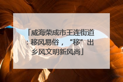 威海荣成市王连街道：移风易俗，“移”出乡风文明新风尚