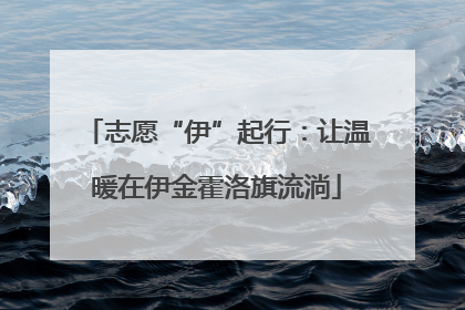 志愿“伊”起行：让温暖在伊金霍洛旗流淌