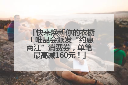 快来焕新你的衣橱！唯品会派发“约惠两江”消费券，单笔最高减160元！