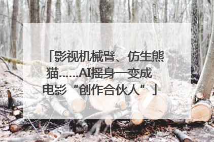 影视机械臂、仿生熊猫……AI摇身一变成电影“创作合伙人”