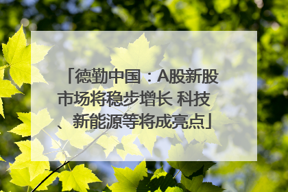 德勤中国：A股新股市场将稳步增长 科技、新能源等将成亮点