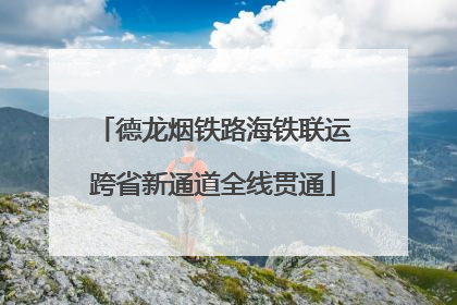 德龙烟铁路海铁联运跨省新通道全线贯通