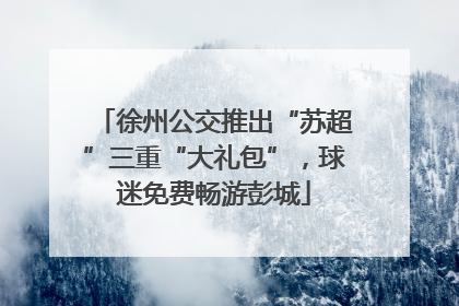 徐州公交推出“苏超”三重“大礼包”，球迷免费畅游彭城