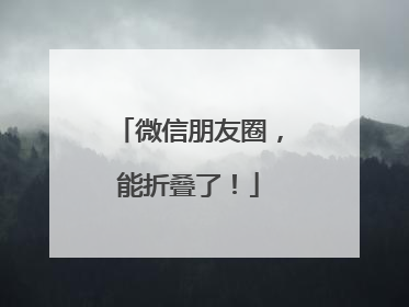 微信朋友圈，能折叠了！