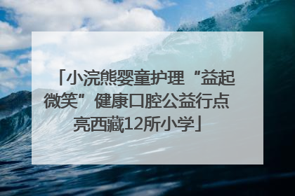 小浣熊婴童护理“益起微笑”健康口腔公益行点亮西藏12所小学