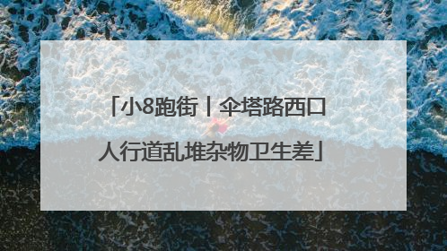 小8跑街丨伞塔路西口 人行道乱堆杂物卫生差