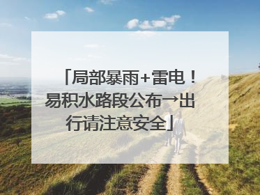 局部暴雨+雷电！易积水路段公布→出行请注意安全
