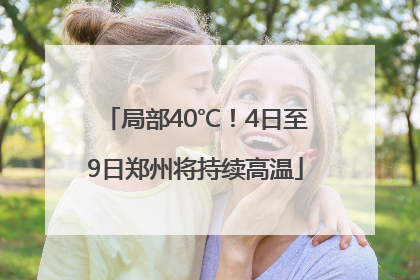 局部40℃！4日至9日郑州将持续高温