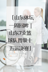 山东体坛一周回眸｜山东7支篮球队晋级十五运决赛