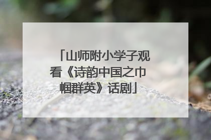 山师附小学子观看《诗韵中国之巾帼群英》话剧