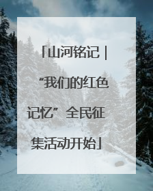 山河铭记｜“我们的红色记忆”全民征集活动开始