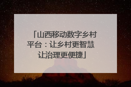 山西移动数字乡村平台：让乡村更智慧 让治理更便捷