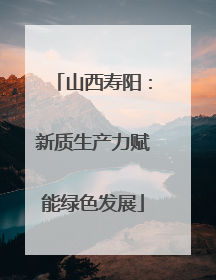 山西寿阳：新质生产力赋能绿色发展