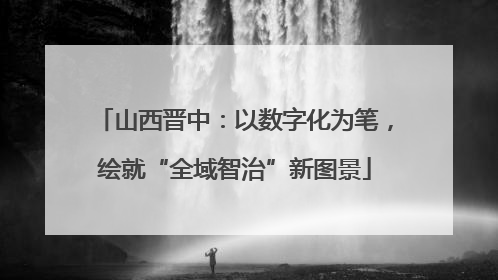 山西晋中：以数字化为笔，绘就“全域智治”新图景