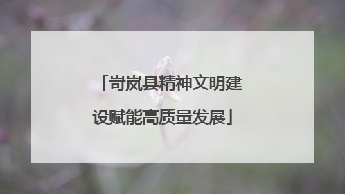 岢岚县精神文明建设赋能高质量发展