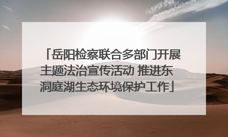 岳阳检察联合多部门开展主题法治宣传活动 推进东洞庭湖生态环境保护工作