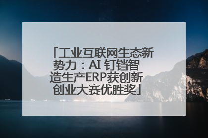工业互联网生态新势力：AI 钉铛智造生产ERP获创新创业大赛优胜奖