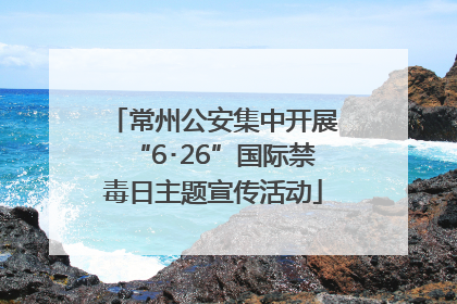 常州公安集中开展“6･26”国际禁毒日主题宣传活动