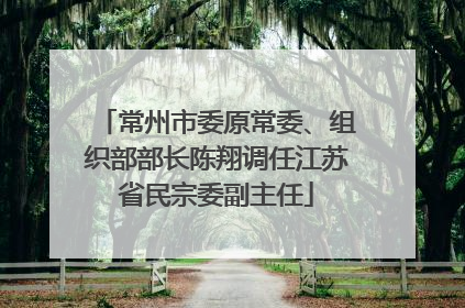 常州市委原常委、组织部部长陈翔调任江苏省民宗委副主任