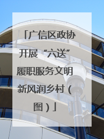 广信区政协开展“六送”履职服务文明新风润乡村（图）