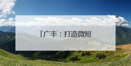 广丰：打造微短剧“场景魔方”