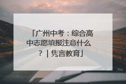 广州中考：综合高中志愿填报注意什么？｜隽言教育